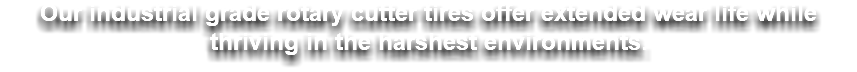 Our industrial grade rotary cutter tires offer extended wear life while thriving in the harshest environments.